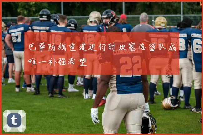 巴萨防线重建进行时坎塞洛留队成唯一补强希望