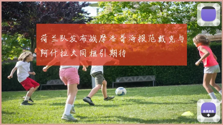 荷兰队发布战摩洛哥海报范戴克与阿什拉夫同框引期待