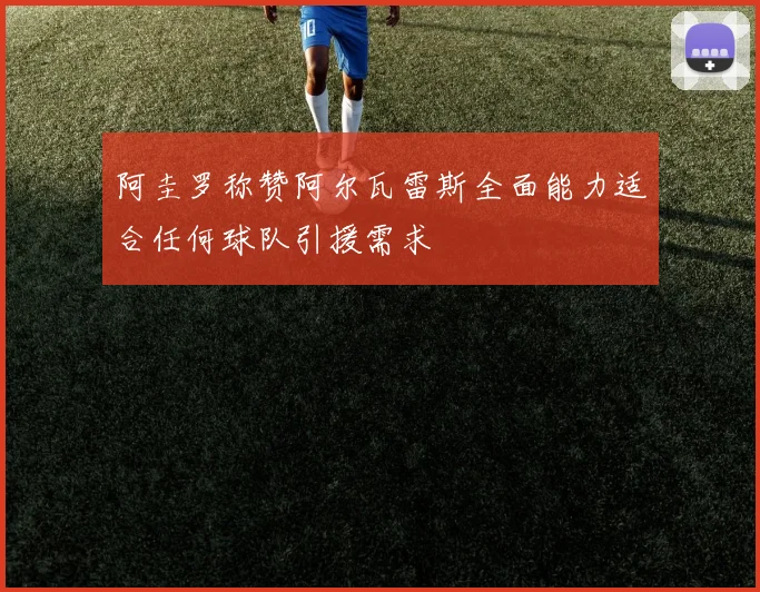 阿圭罗称赞阿尔瓦雷斯全面能力适合任何球队引援需求