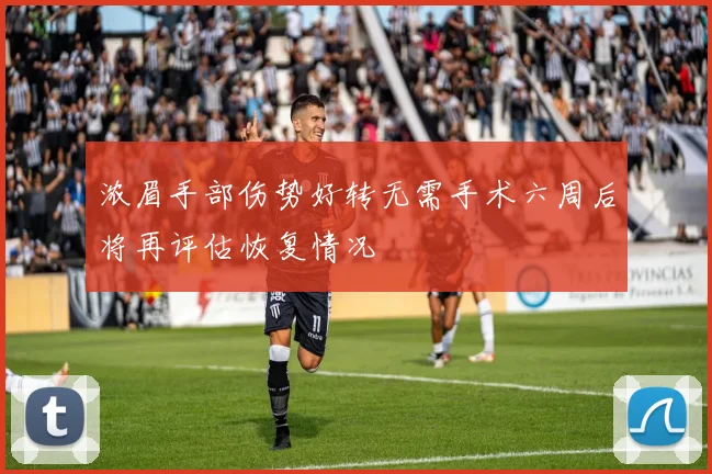 浓眉手部伤势好转无需手术六周后将再评估恢复情况