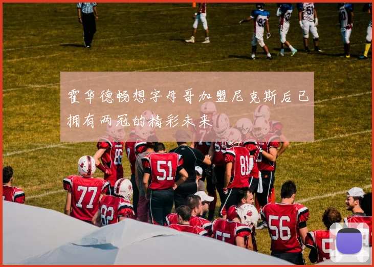 霍华德畅想字母哥加盟尼克斯后已拥有两冠的精彩未来