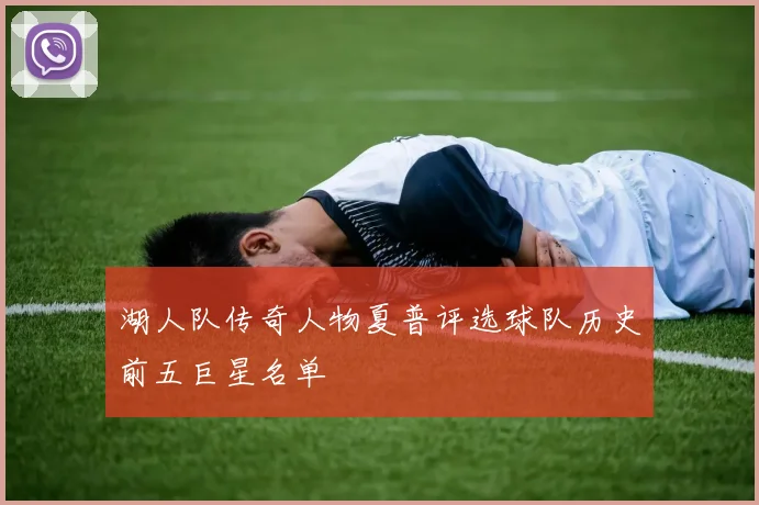 湖人队传奇人物夏普评选球队历史前五巨星名单